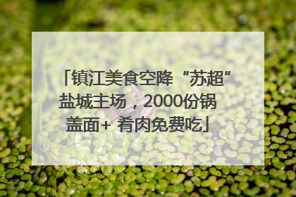 镇江美食空降“苏超”盐城主场，2000份锅盖面+ 肴肉免费吃