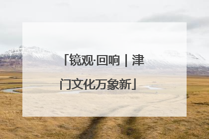 镜观·回响｜津门文化万象新