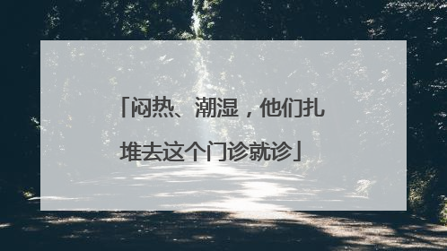 闷热、潮湿，他们扎堆去这个门诊就诊
