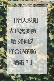 阴天没阳光也需要防晒 如何选择合适的防晒霜？