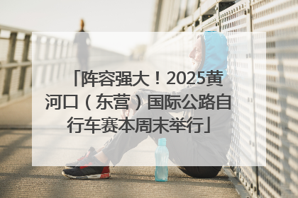 阵容强大！2025黄河口（东营）国际公路自行车赛本周末举行
