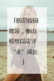 防范校园欺凌，衡山检察以法守“未”成长