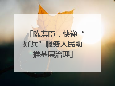 陈寿臣：快递“好兵”服务人民助推基层治理