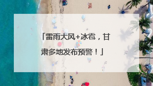 雷雨大风+冰雹，甘肃多地发布预警！
