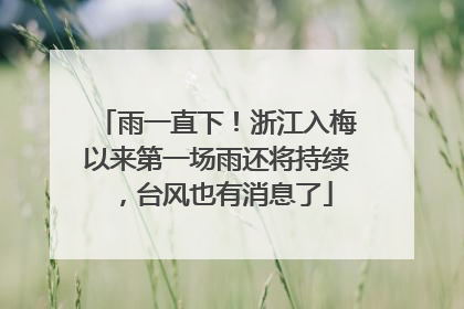 雨一直下！浙江入梅以来第一场雨还将持续，台风也有消息了