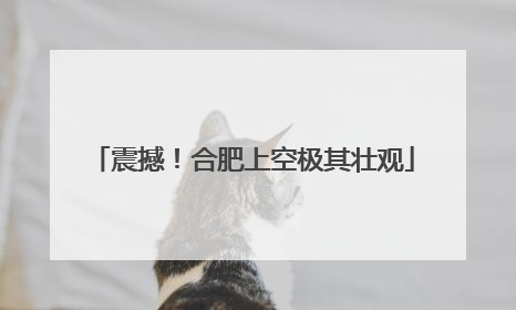 震撼！合肥上空极其壮观
