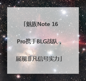 魅族Note 16 Pro携手BLG战队，展现非凡信号实力