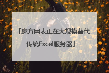 魔方网表正在大规模替代传统Excel服务器