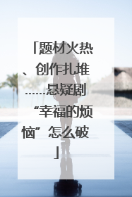题材火热、创作扎堆……悬疑剧“幸福的烦恼”怎么破