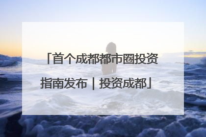 首个成都都市圈投资指南发布｜投资成都
