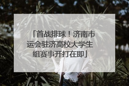 首战排球！济南市运会驻济高校大学生组赛事开打在即