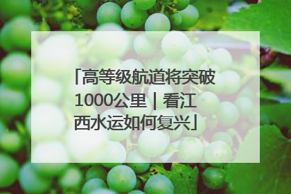 高等级航道将突破1000公里｜看江西水运如何复兴