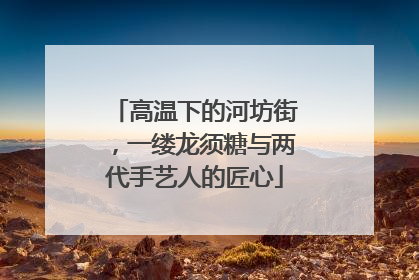 高温下的河坊街，一缕龙须糖与两代手艺人的匠心