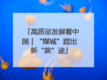 高质量发展看中国｜“煤城”蹚出新“旅”途