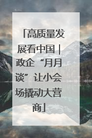 高质量发展看中国｜政企“月月谈”让小会场撬动大营商