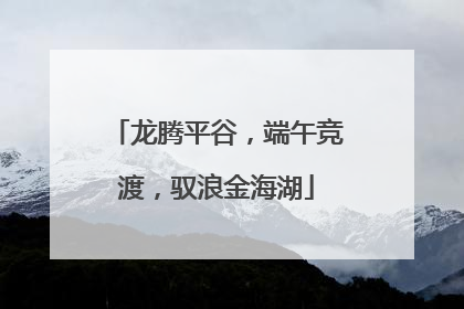 龙腾平谷，端午竞渡，驭浪金海湖