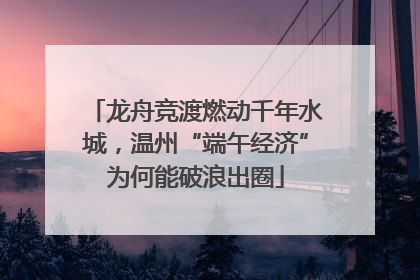 龙舟竞渡燃动千年水城，温州“端午经济”为何能破浪出圈