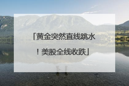 黄金突然直线跳水！美股全线收跌