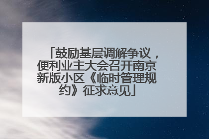 鼓励基层调解争议，便利业主大会召开南京新版小区《临时管理规约》征求意见