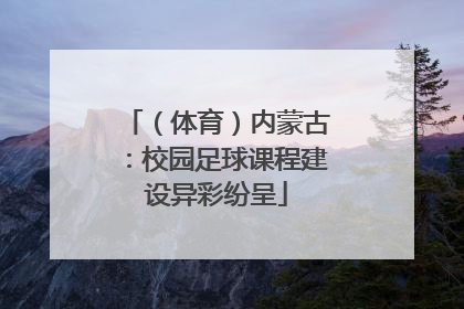 （体育）内蒙古：校园足球课程建设异彩纷呈