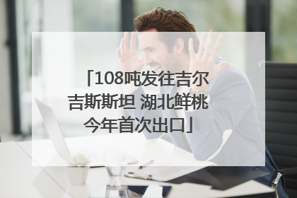 108吨发往吉尔吉斯斯坦 湖北鲜桃今年首次出口