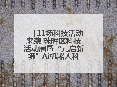 11场科技活动来袭 珠晖区科技活动周暨“元启新境”Ai机器人科普展启动