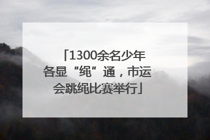 1300余名少年各显“绳”通，市运会跳绳比赛举行