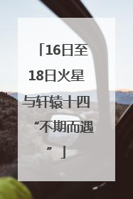 16日至18日火星与轩辕十四“不期而遇”