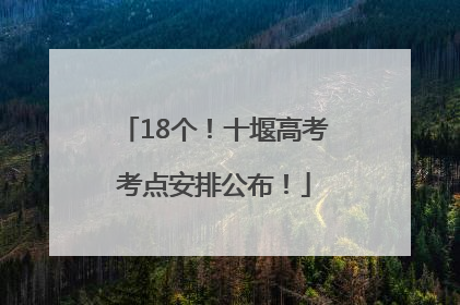 18个！十堰高考考点安排公布！
