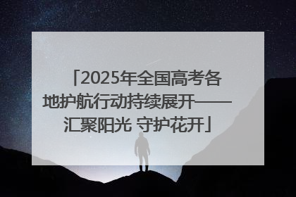 2025年全国高考各地护航行动持续展开——汇聚阳光 守护花开