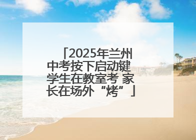 2025年兰州中考按下启动键 学生在教室考 家长在场外“烤”