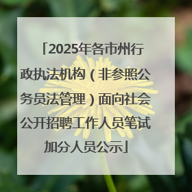 2025年各市州行政执法机构（非参照公务员法管理）面向社会公开招聘工作人员笔试加分人员公示