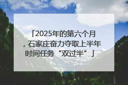 2025年的第六个月，石家庄奋力夺取上半年时间任务“双过半”