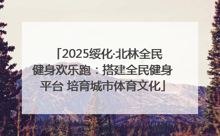 2025绥化·北林全民健身欢乐跑：搭建全民健身平台 培育城市体育文化