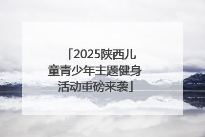 2025陕西儿童青少年主题健身活动重磅来袭