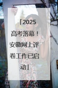 2025高考落幕！安徽网上评卷工作已启动
