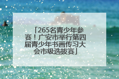 265名青少年参赛！广安市举行第四届青少年书画传习大会市级选拔赛