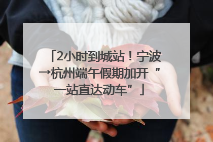 2小时到城站！宁波→杭州端午假期加开“一站直达动车”