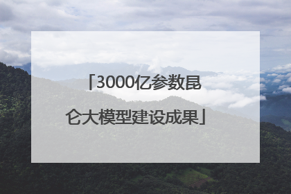 3000亿参数昆仑大模型建设成果