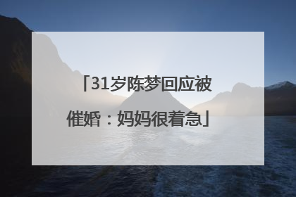 31岁陈梦回应被催婚：妈妈很着急