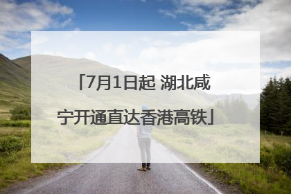 7月1日起 湖北咸宁开通直达香港高铁
