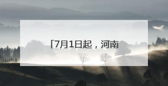 7月1日起，河南新增9条高速实施差异化收费优惠政策