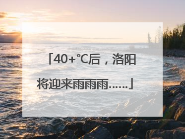 40+℃后，洛阳将迎来雨雨雨……