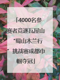 4000名参赛者竞逐瓦屋山 “蜀山木兰行”挑战赛成都巾帼夺冠