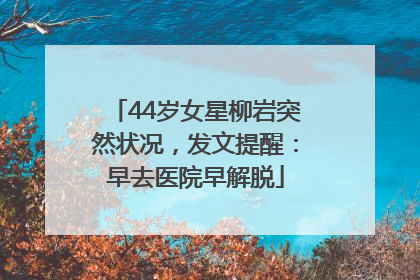 44岁女星柳岩突然状况，发文提醒：早去医院早解脱