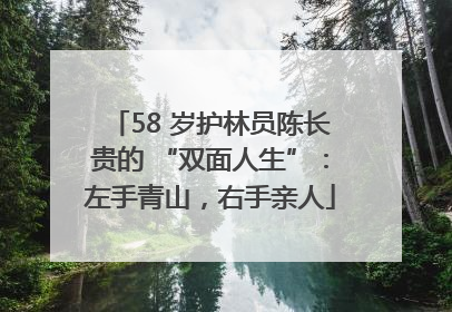 58 岁护林员陈长贵的 “双面人生”：左手青山，右手亲人
