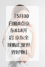 5月30日晚8点京东618开启 京东全球购汇聚世界好物