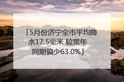 5月份济宁全市平均降水17.5毫米 较常年同期偏少63.0%