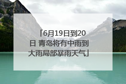 6月19日到20日 青岛将有中雨到大雨局部暴雨天气