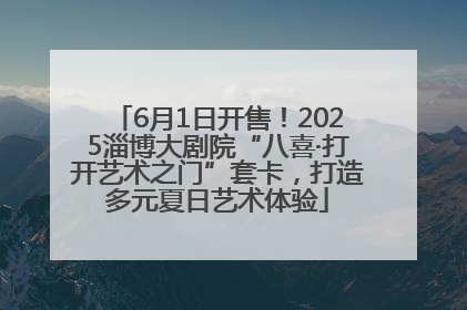 6月1日开售！2025淄博大剧院“八喜·打开艺术之门”套卡，打造多元夏日艺术体验